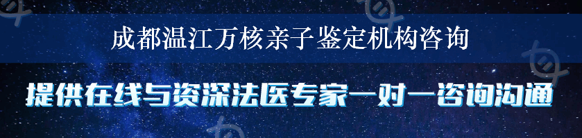 成都温江万核亲子鉴定机构咨询